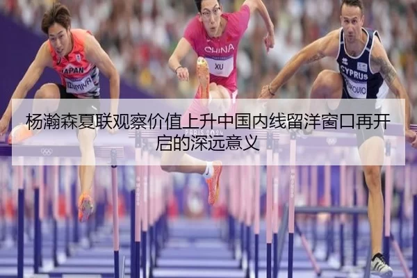 杨瀚森夏联观察价值上升中国内线留洋窗口再开启的深远意义